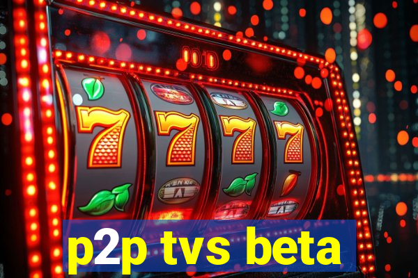 p2p tvs beta